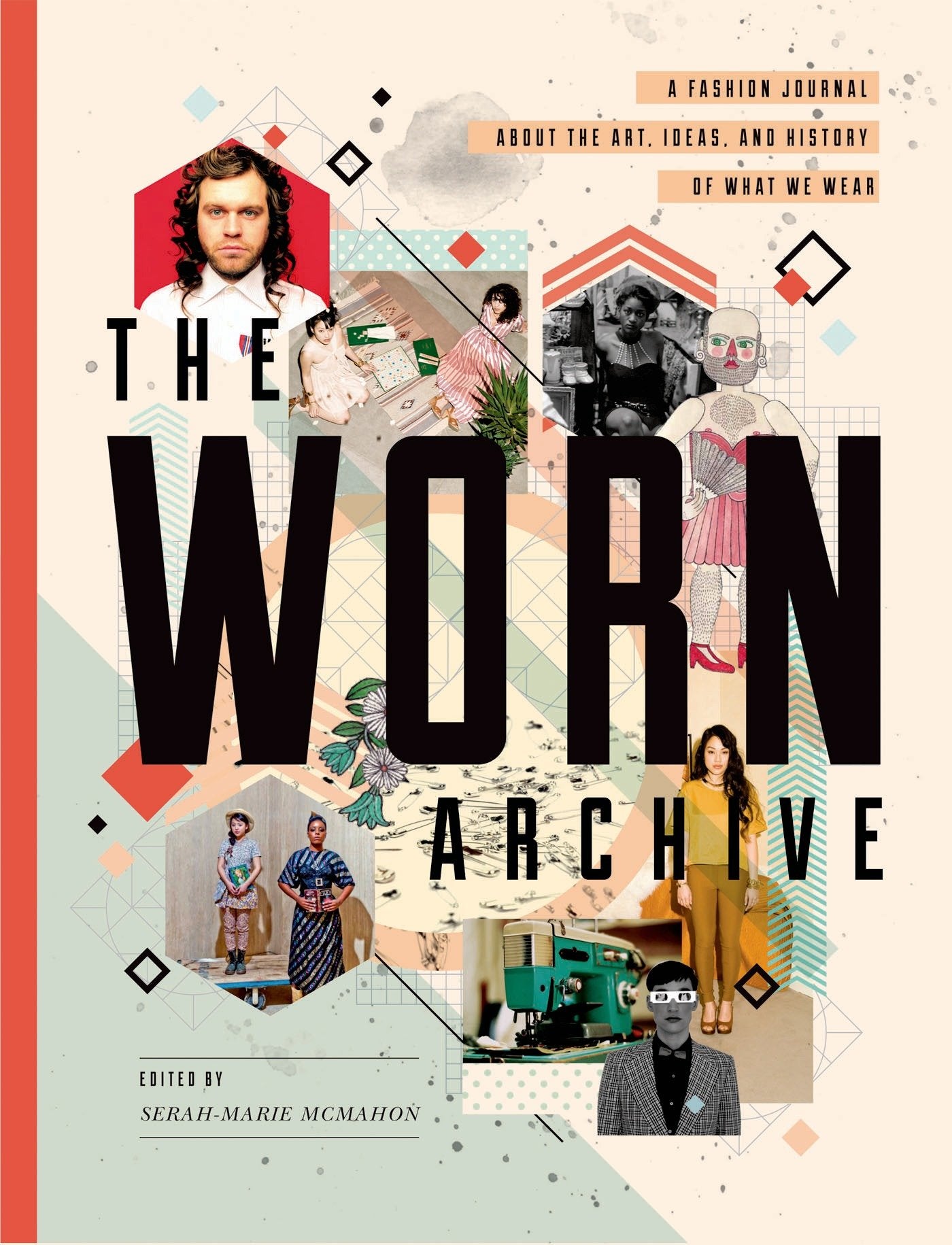 The Worn Archive: A Fashion Journal about the Art, Ideas, & History of What We Wear: A Fashion Journal About the Art, Ideas, and History of What We Wear